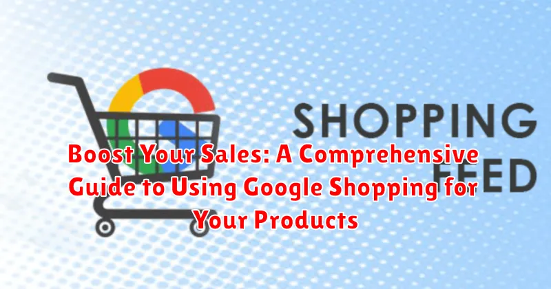Boost Your Sales: A Comprehensive Guide to Using Google Shopping for Your Products