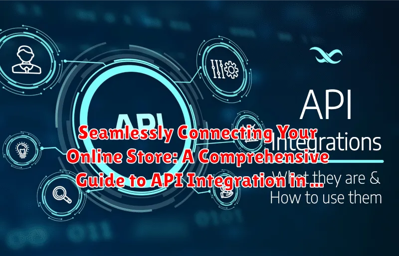 Seamlessly Connecting Your Online Store: A Comprehensive Guide to API Integration in E-Commerce